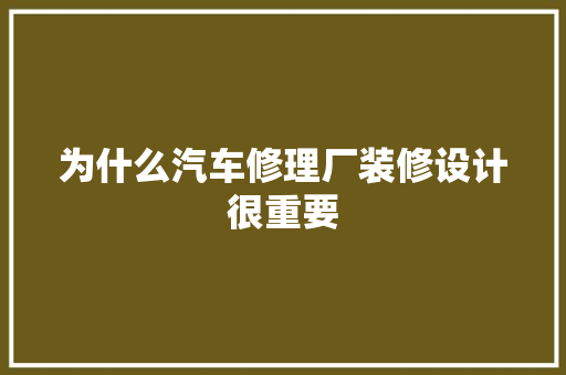 为什么汽车修理厂装修设计很重要