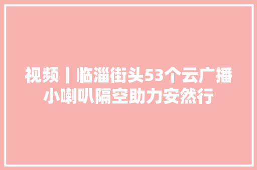 视频｜临淄街头53个云广播小喇叭隔空助力安然行