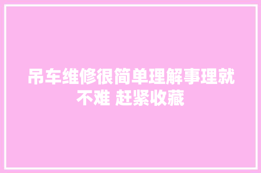 吊车维修很简单理解事理就不难 赶紧收藏