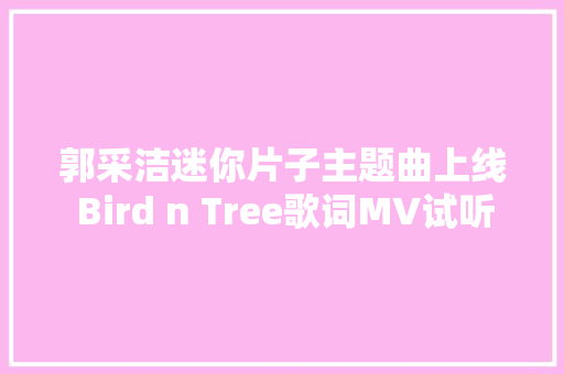 郭采洁迷你片子主题曲上线 Bird n Tree歌词MV试听