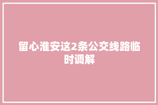 留心淮安这2条公交线路临时调解