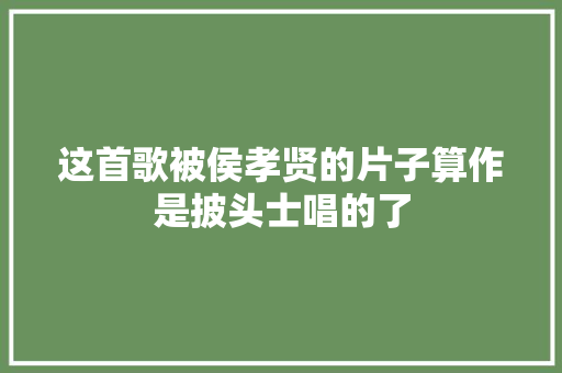 这首歌被侯孝贤的片子算作是披头士唱的了