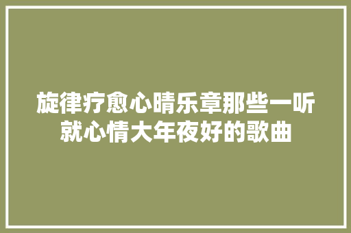 旋律疗愈心晴乐章那些一听就心情大年夜好的歌曲
