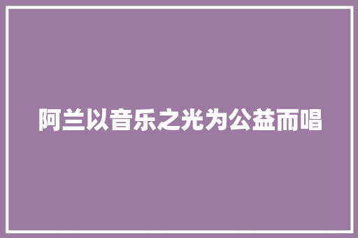 阿兰以音乐之光为公益而唱