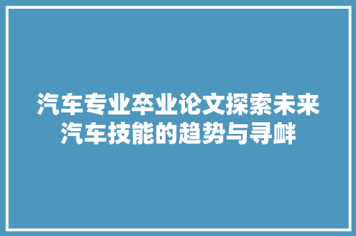 汽车专业卒业论文探索未来汽车技能的趋势与寻衅