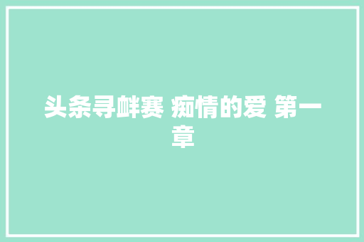 头条寻衅赛 痴情的爱 第一章