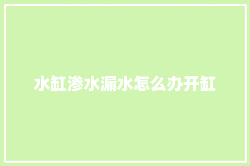 水缸渗水漏水怎么办开缸