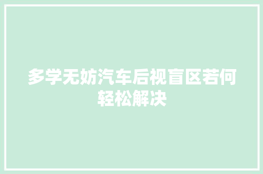 多学无妨汽车后视盲区若何轻松解决