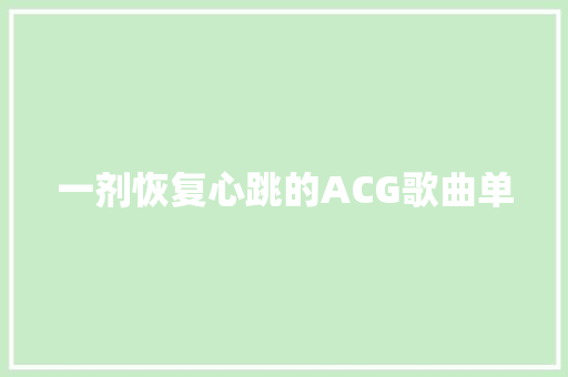 一剂恢复心跳的ACG歌曲单