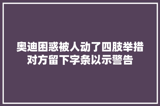奥迪困惑被人动了四肢举措对方留下字条以示警告