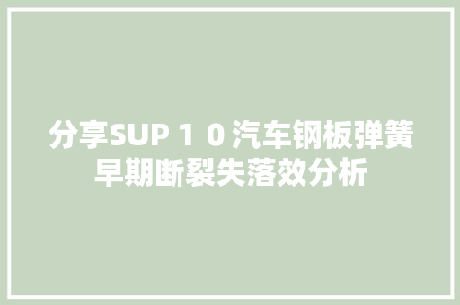 分享SUP１０汽车钢板弹簧早期断裂失落效分析
