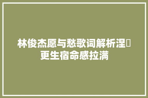 林俊杰愿与愁歌词解析涅槃更生宿命感拉满