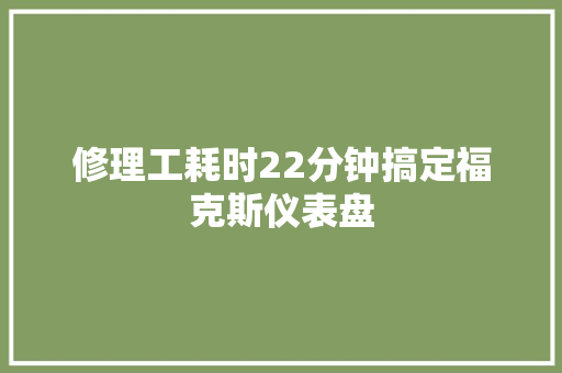修理工耗时22分钟搞定福克斯仪表盘