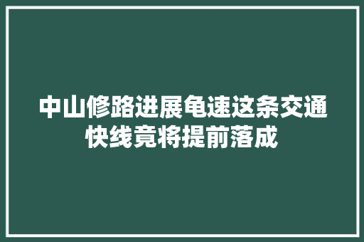 中山修路进展龟速这条交通快线竟将提前落成