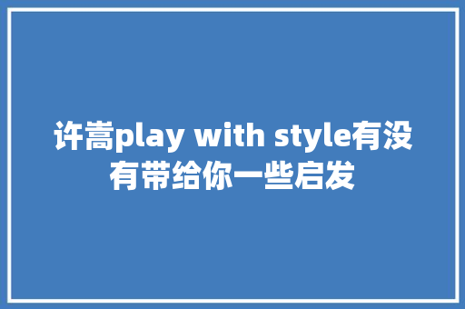 许嵩play with style有没有带给你一些启发 休闲娱乐