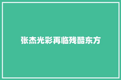 张杰光彩再临残酷东方