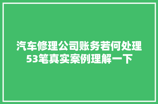 汽车修理公司账务若何处理53笔真实案例理解一下
