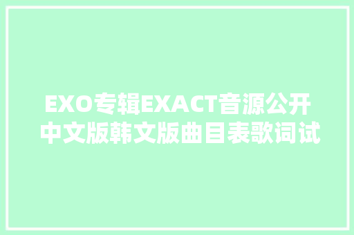 EXO专辑EXACT音源公开 中文版韩文版曲目表歌词试听 休闲娱乐