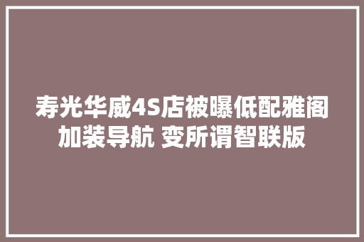 寿光华威4S店被曝低配雅阁加装导航 变所谓智联版