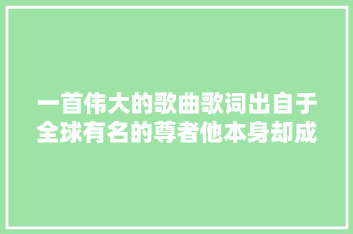 一首伟大的歌曲歌词出自于全球有名的尊者他本身却成了悲剧