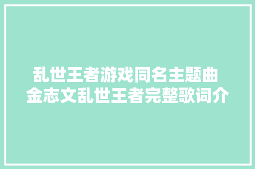 乱世王者游戏同名主题曲 金志文乱世王者完整歌词介绍