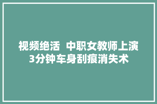 视频绝活  中职女教师上演3分钟车身刮痕消失术