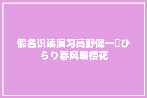 假名识读演习高野健一桜ひらり春风暖樱花
