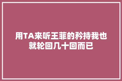 用TA来听王菲的矜持我也就轮回几十回而已