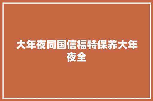 大年夜同国信福特保养大年夜全
