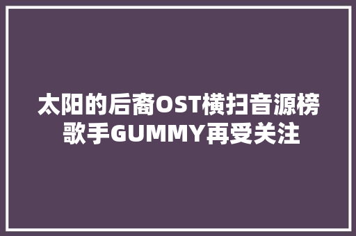 太阳的后裔OST横扫音源榜 歌手GUMMY再受关注