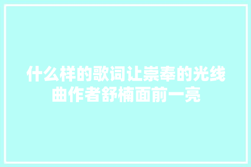 什么样的歌词让崇奉的光线曲作者舒楠面前一亮