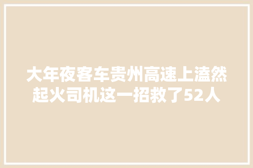 大年夜客车贵州高速上溘然起火司机这一招救了52人