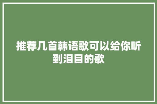 推荐几首韩语歌可以给你听到泪目的歌
