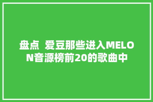 盘点  爱豆那些进入MELON音源榜前20的歌曲中