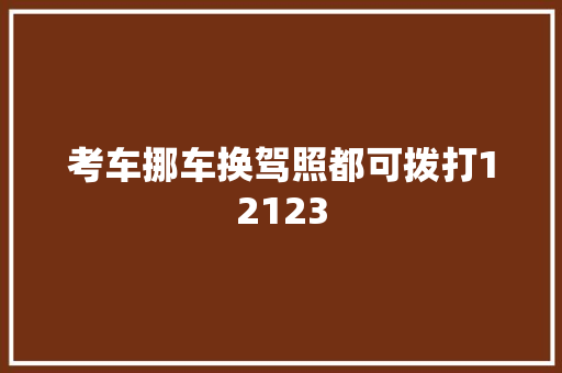 考车挪车换驾照都可拨打12123