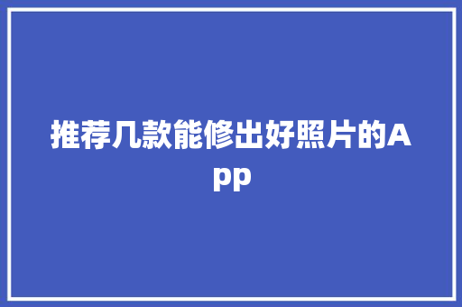 推荐几款能修出好照片的App