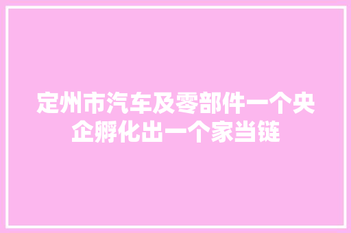 定州市汽车及零部件一个央企孵化出一个家当链