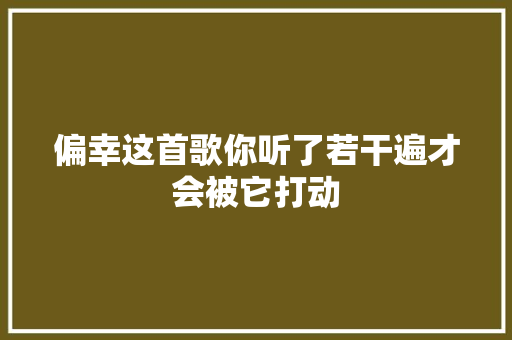 偏幸这首歌你听了若干遍才会被它打动