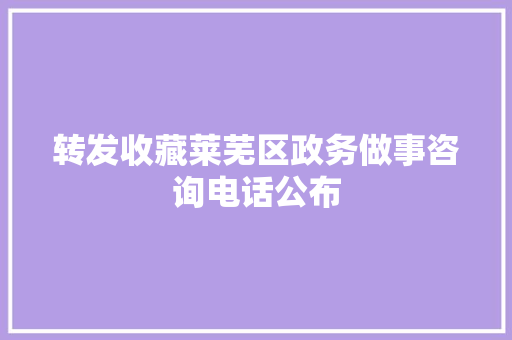 转发收藏莱芜区政务做事咨询电话公布