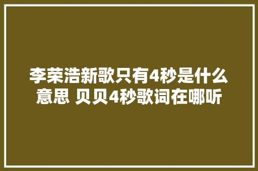李荣浩新歌只有4秒是什么意思 贝贝4秒歌词在哪听
