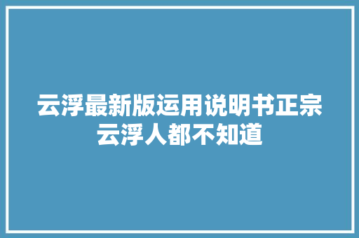 云浮最新版运用说明书正宗云浮人都不知道