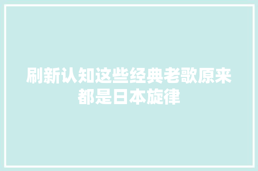刷新认知这些经典老歌原来都是日本旋律