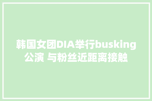 韩国女团DIA举行busking公演 与粉丝近距离接触