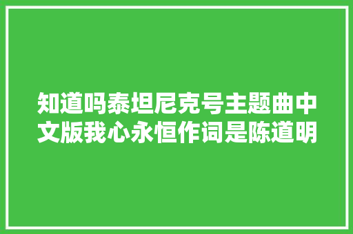 知道吗泰坦尼克号主题曲中文版我心永恒作词是陈道明