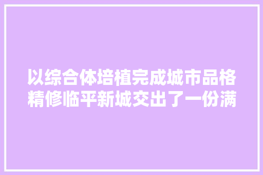 以综合体培植完成城市品格精修临平新城交出了一份满分答卷
