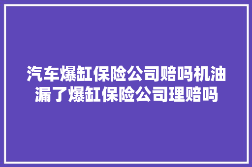 汽车爆缸保险公司赔吗机油漏了爆缸保险公司理赔吗