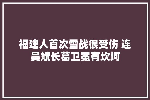 福建人首次雪战很受伤 连吴斌长葛卫冕有坎坷