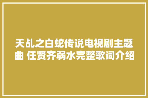 天乩之白蛇传说电视剧主题曲 任贤齐弱水完整歌词介绍