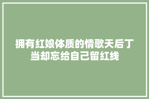 拥有红娘体质的情歌天后丁当却忘给自己留红线