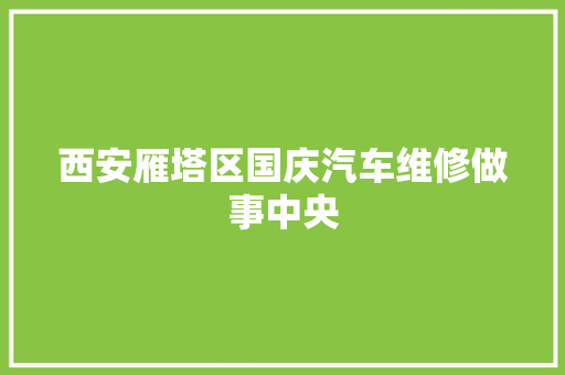 西安雁塔区国庆汽车维修做事中央